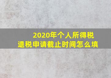 2020年个人所得税退税申请截止时间怎么填