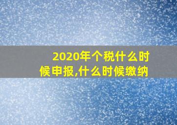 2020年个税什么时候申报,什么时候缴纳