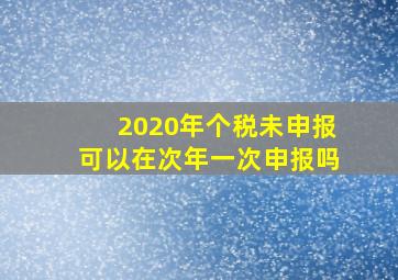 2020年个税未申报可以在次年一次申报吗