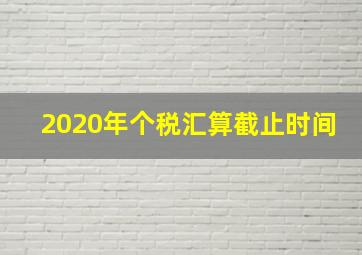 2020年个税汇算截止时间