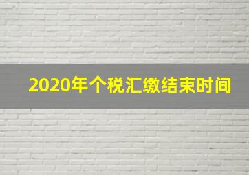 2020年个税汇缴结束时间