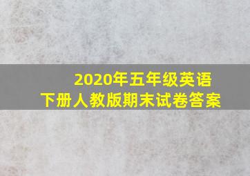 2020年五年级英语下册人教版期末试卷答案