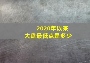 2020年以来大盘最低点是多少