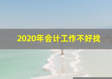 2020年会计工作不好找