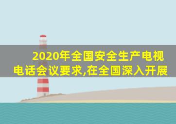 2020年全国安全生产电视电话会议要求,在全国深入开展