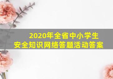 2020年全省中小学生安全知识网络答题活动答案