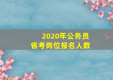 2020年公务员省考岗位报名人数