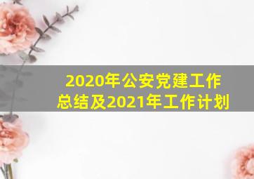 2020年公安党建工作总结及2021年工作计划