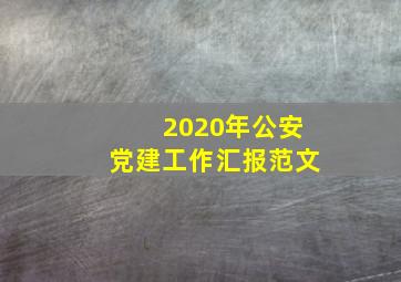 2020年公安党建工作汇报范文