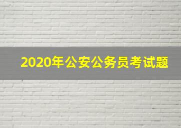 2020年公安公务员考试题