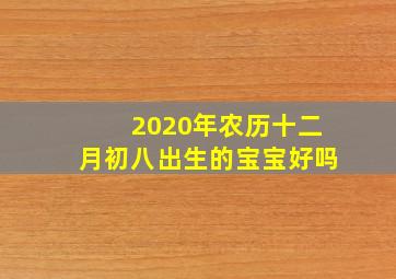 2020年农历十二月初八出生的宝宝好吗