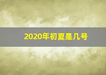 2020年初夏是几号