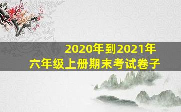 2020年到2021年六年级上册期末考试卷子