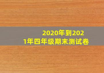 2020年到2021年四年级期末测试卷