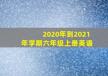 2020年到2021年学期六年级上册英语