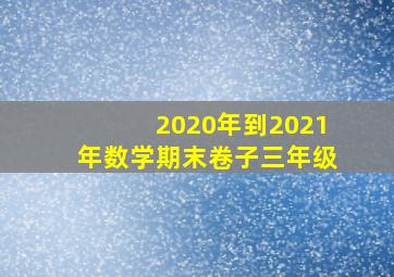 2020年到2021年数学期末卷子三年级