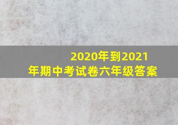 2020年到2021年期中考试卷六年级答案