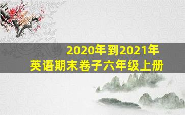 2020年到2021年英语期末卷子六年级上册