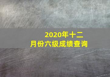 2020年十二月份六级成绩查询