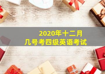 2020年十二月几号考四级英语考试