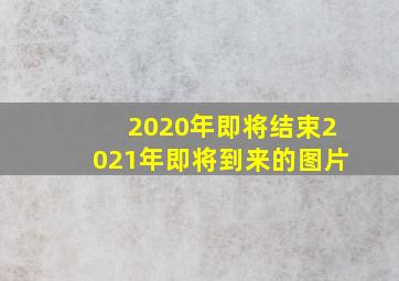 2020年即将结束2021年即将到来的图片