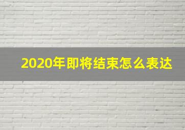 2020年即将结束怎么表达