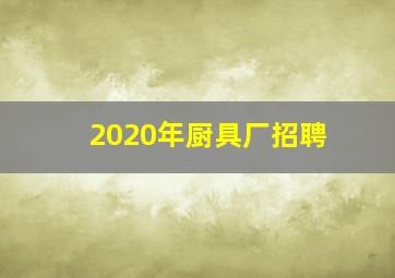 2020年厨具厂招聘