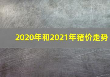 2020年和2021年猪价走势