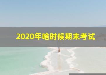 2020年啥时候期末考试