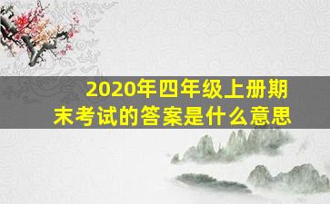 2020年四年级上册期末考试的答案是什么意思