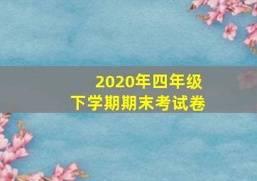 2020年四年级下学期期末考试卷