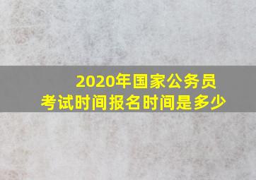 2020年国家公务员考试时间报名时间是多少