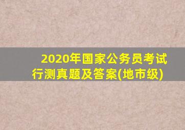 2020年国家公务员考试行测真题及答案(地市级)