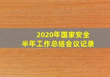 2020年国家安全半年工作总结会议记录