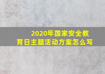 2020年国家安全教育日主题活动方案怎么写