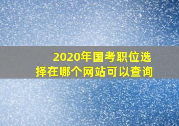 2020年国考职位选择在哪个网站可以查询