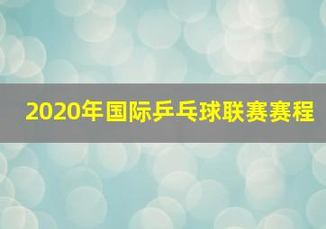 2020年国际乒乓球联赛赛程