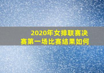 2020年女排联赛决赛第一场比赛结果如何