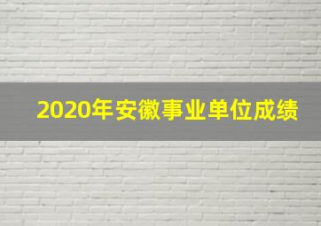 2020年安徽事业单位成绩