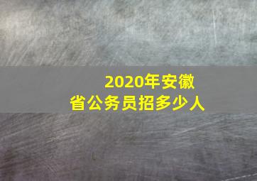 2020年安徽省公务员招多少人