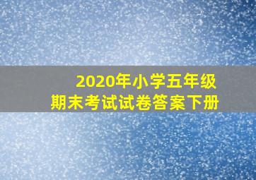 2020年小学五年级期末考试试卷答案下册