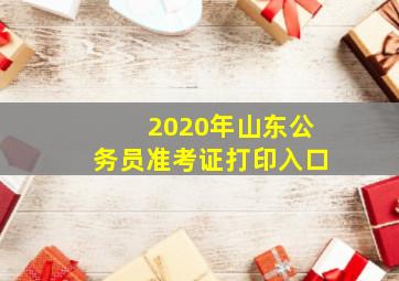 2020年山东公务员准考证打印入口