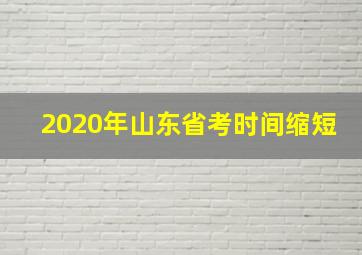 2020年山东省考时间缩短