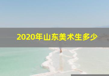 2020年山东美术生多少