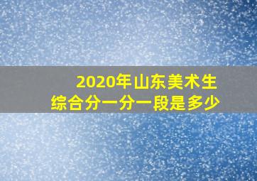 2020年山东美术生综合分一分一段是多少