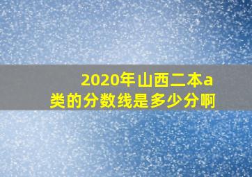 2020年山西二本a类的分数线是多少分啊