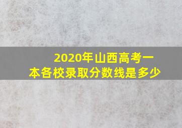 2020年山西高考一本各校录取分数线是多少