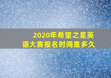 2020年希望之星英语大赛报名时间是多久