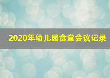 2020年幼儿园食堂会议记录