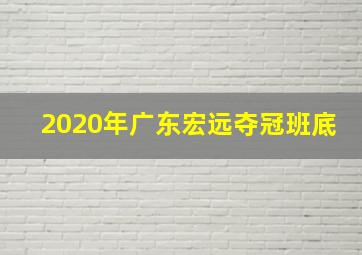 2020年广东宏远夺冠班底